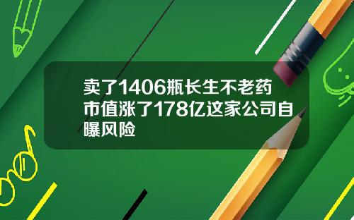卖了1406瓶长生不老药市值涨了178亿这家公司自曝风险