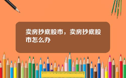 卖房抄底股市，卖房抄底股市怎么办