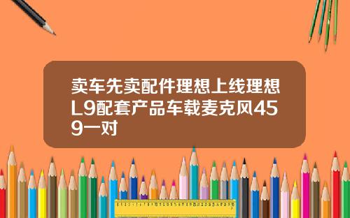 卖车先卖配件理想上线理想L9配套产品车载麦克风459一对