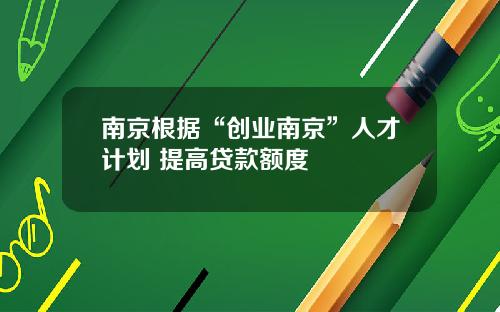 南京根据“创业南京”人才计划 提高贷款额度