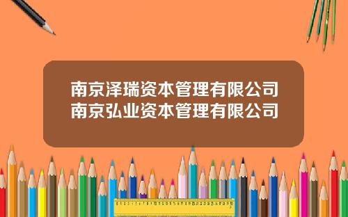 南京泽瑞资本管理有限公司南京弘业资本管理有限公司