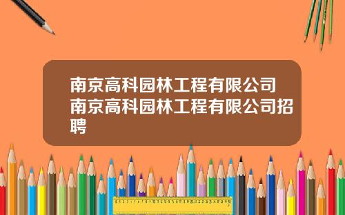 南京高科园林工程有限公司南京高科园林工程有限公司招聘