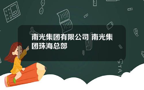 南光集团有限公司 南光集团珠海总部