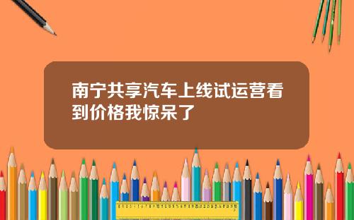 南宁共享汽车上线试运营看到价格我惊呆了