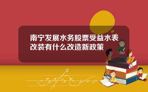 南宁发展水务股票受益水表改装有什么改造新政策