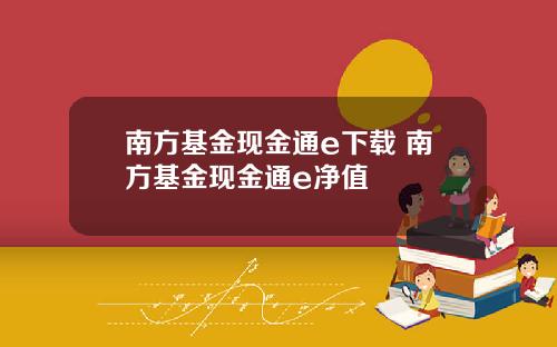 南方基金现金通e下载 南方基金现金通e净值