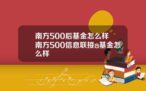 南方500后基金怎么样 南方500信息联接a基金怎么样