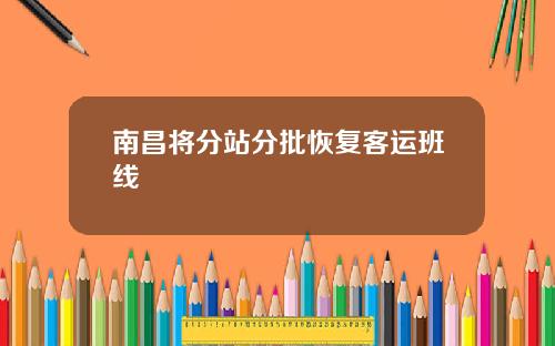 南昌将分站分批恢复客运班线