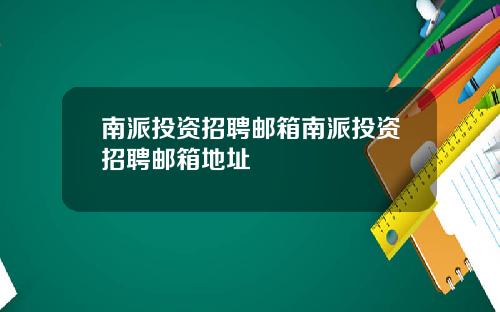 南派投资招聘邮箱南派投资招聘邮箱地址