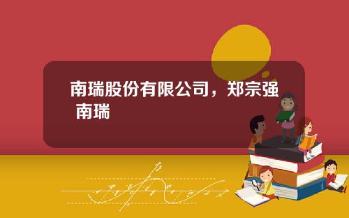 南瑞股份有限公司，郑宗强 南瑞