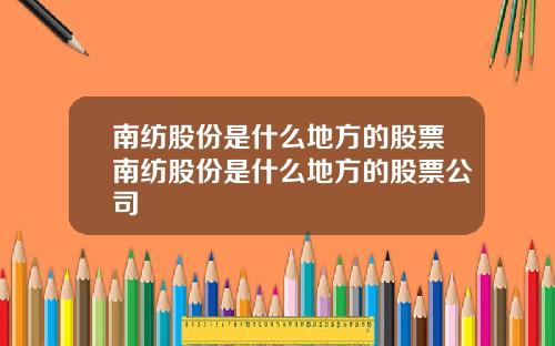 南纺股份是什么地方的股票南纺股份是什么地方的股票公司