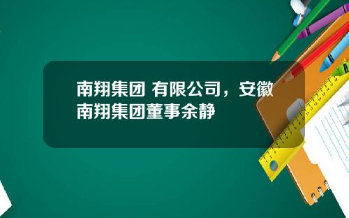 南翔集团 有限公司，安徽南翔集团董事余静
