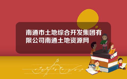 南通市土地综合开发集团有限公司南通土地资源网