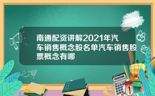 南通配资讲解2021年汽车销售概念股名单汽车销售股票概念有哪