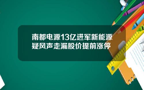 南都电源13亿进军新能源疑风声走漏股价提前涨停