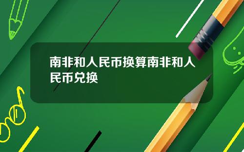 南非和人民币换算南非和人民币兑换