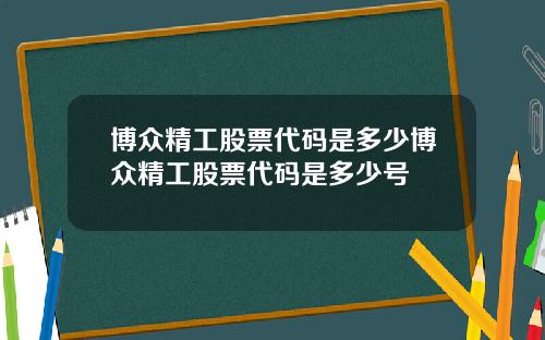 博众精工股票代码是多少博众精工股票代码是多少号