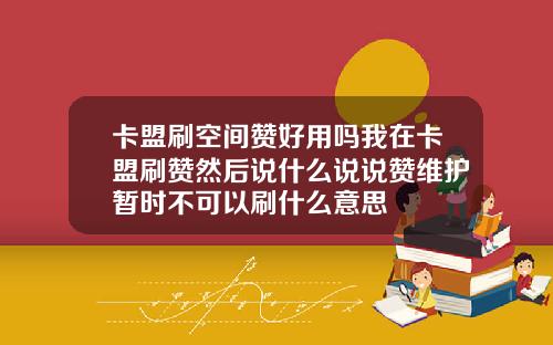 卡盟刷空间赞好用吗我在卡盟刷赞然后说什么说说赞维护暂时不可以刷什么意思