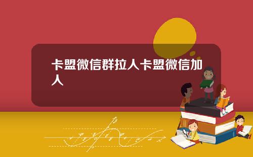 卡盟微信群拉人卡盟微信加人