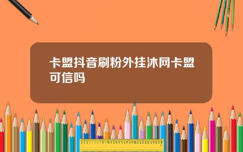 卡盟抖音刷粉外挂沐网卡盟可信吗
