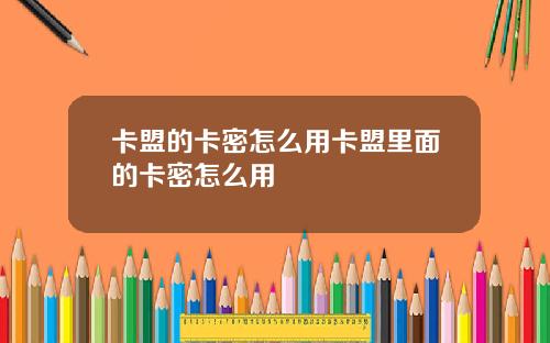 卡盟的卡密怎么用卡盟里面的卡密怎么用