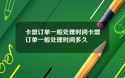 卡盟订单一般处理时间卡盟订单一般处理时间多久