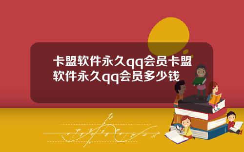 卡盟软件永久qq会员卡盟软件永久qq会员多少钱
