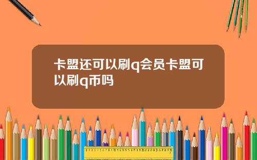卡盟还可以刷q会员卡盟可以刷q币吗
