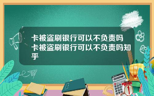 卡被盗刷银行可以不负责吗卡被盗刷银行可以不负责吗知乎