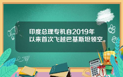 印度总理专机自2019年以来首次飞越巴基斯坦领空。