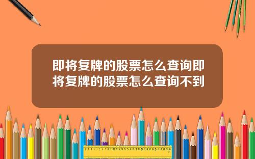 即将复牌的股票怎么查询即将复牌的股票怎么查询不到