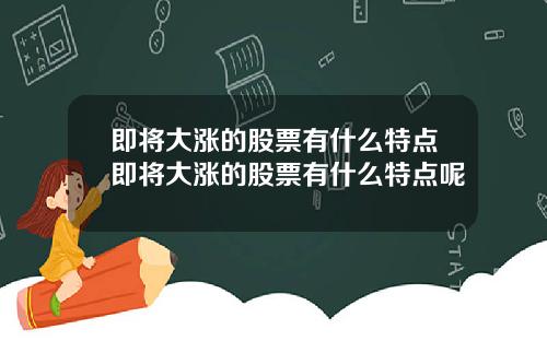 即将大涨的股票有什么特点即将大涨的股票有什么特点呢