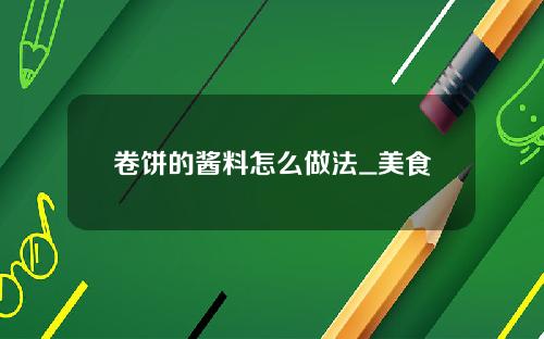 卷饼的酱料怎么做法_美食