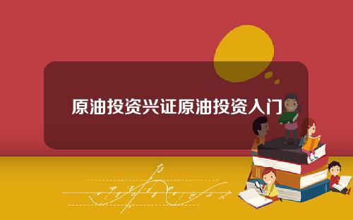 原油投资兴证原油投资入门