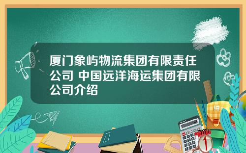 厦门象屿物流集团有限责任公司 中国远洋海运集团有限公司介绍