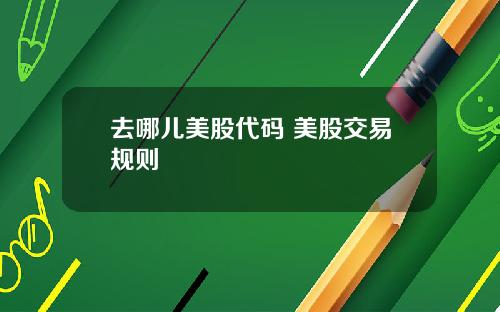 去哪儿美股代码 美股交易规则