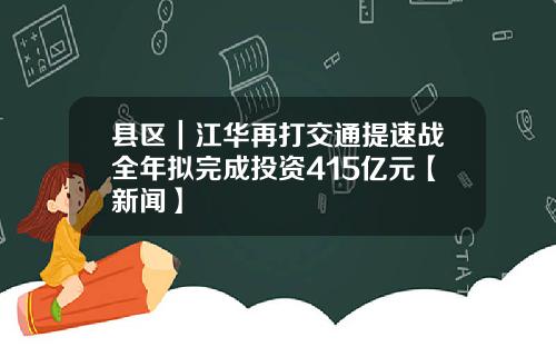 县区｜江华再打交通提速战全年拟完成投资415亿元【新闻】