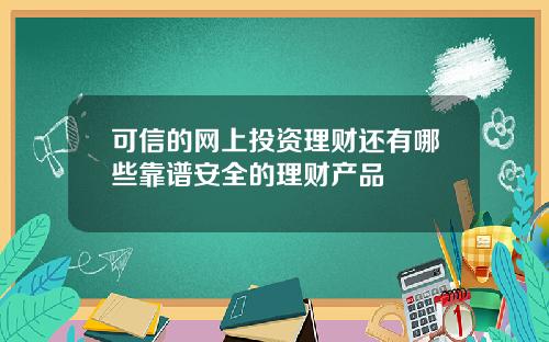 可信的网上投资理财还有哪些靠谱安全的理财产品