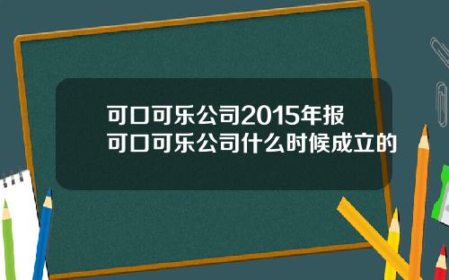 可口可乐公司2015年报可口可乐公司什么时候成立的