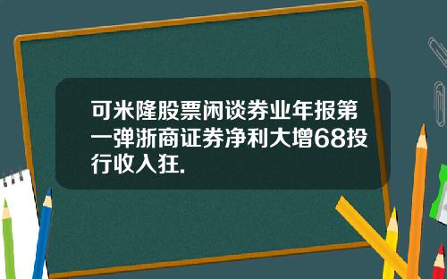 可米隆股票闲谈券业年报第一弹浙商证券净利大增68投行收入狂.