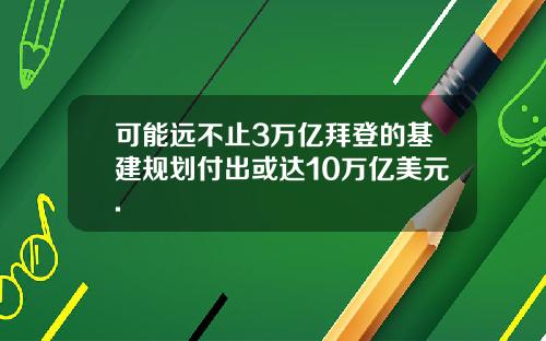可能远不止3万亿拜登的基建规划付出或达10万亿美元.
