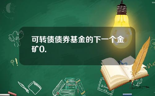 可转债债券基金的下一个金矿0.