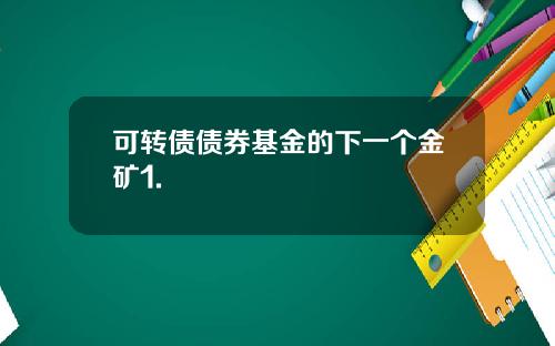 可转债债券基金的下一个金矿1.
