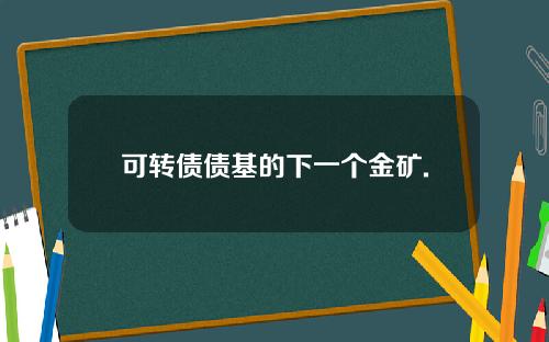 可转债债基的下一个金矿.