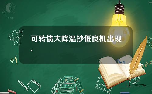 可转债大降温抄低良机出现.