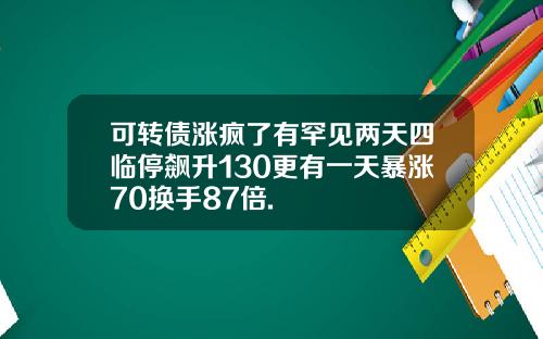 可转债涨疯了有罕见两天四临停飙升130更有一天暴涨70换手87倍.