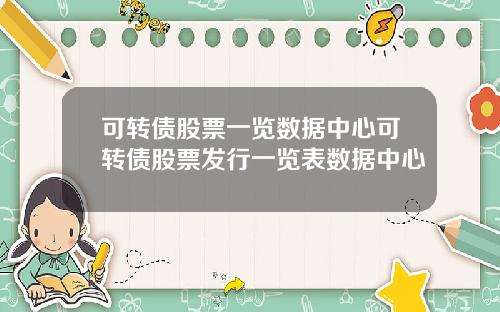 可转债股票一览数据中心可转债股票发行一览表数据中心