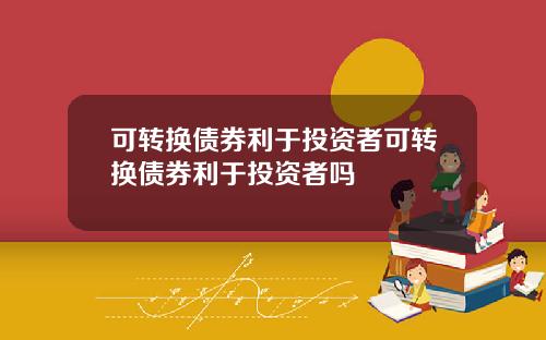 可转换债券利于投资者可转换债券利于投资者吗