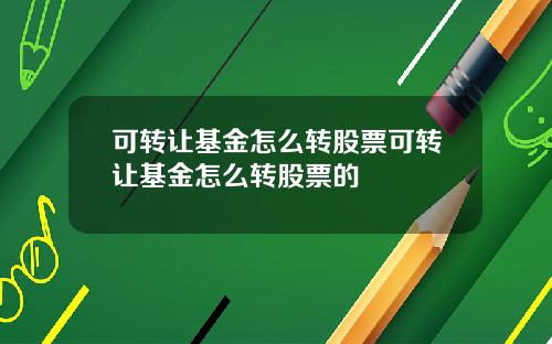可转让基金怎么转股票可转让基金怎么转股票的