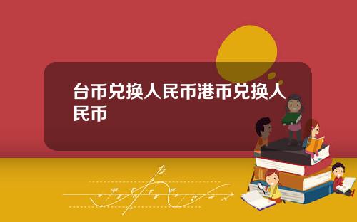 台币兑换人民币港币兑换人民币